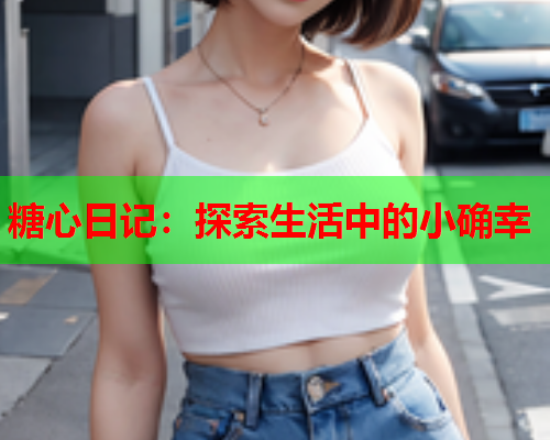 糖心日记：探索生活中的小确幸