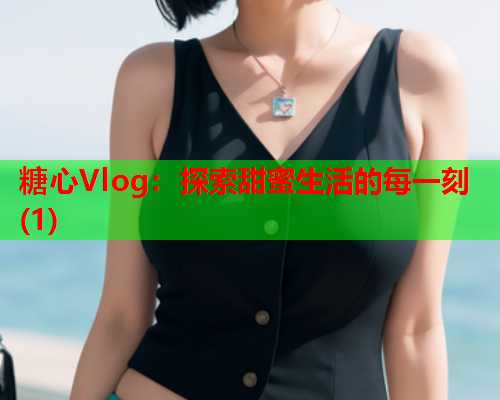 糖心Vlog：探索甜蜜生活的每一刻(1)