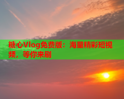 糖心Vlog免费版：海量精彩短视频，等你来刷